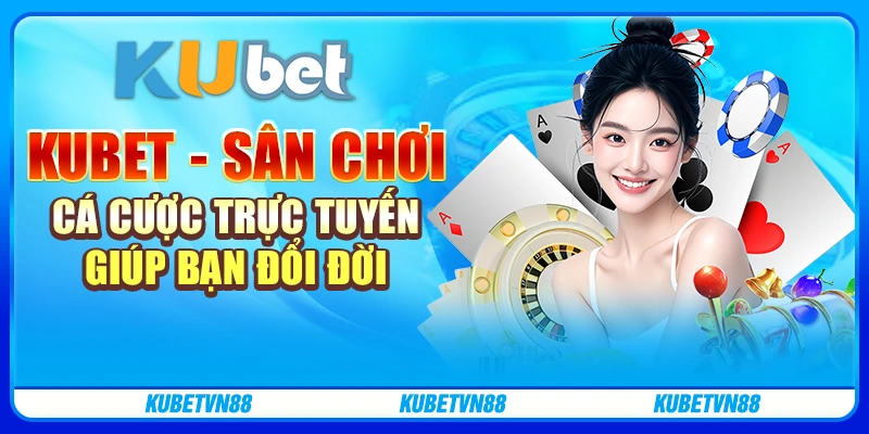 Kubet Sân chơi cá cược trực tuyến giúp bạn đổi đời